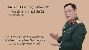 Phỏng vấn Thiếu tướng, Phó Giáo sư, Tiến sĩ Nguyễn Văn Sáu, Phó Viện trưởng Viện Chiến lược và lịch sử quốc phòng Việt Nam Chủ đề: Đại biểu Quân đội - Bản lĩnh và tầm nhìn (Phần 2)