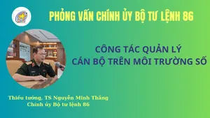 Phỏng vấn Thiếu tướng, Tiến sĩ Nguyễn Minh Thắng, Chính ủy Bộ Tư lệnh 86 về công tác quản lý cán bộ trên môi trường