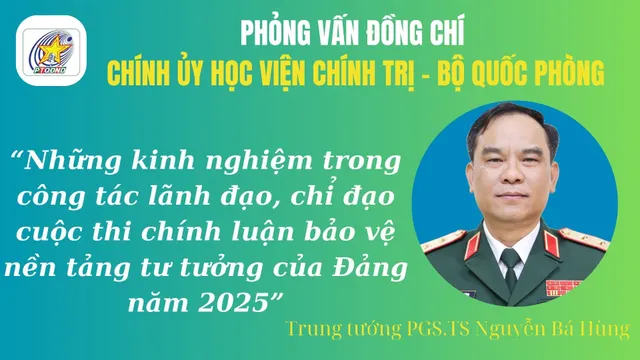 Phỏng vấn Trung tướng PGS.TS Nguyễn Bá Hùng, Chính ủy Học viện Chính trị về những kinh nghiệm trong công tác lãnh đạo, chỉ đạo cuộc thi chính luận bảo vệ nền tảng tư tưởng của Đảng năm 2025