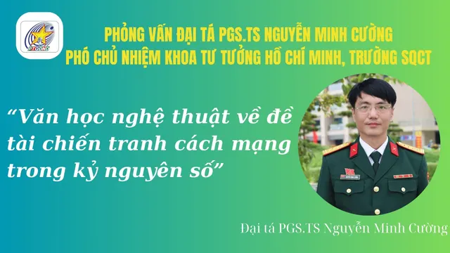 Phỏng vấn: Đại tá PGS.TS Nguyễn Minh Cường, Phó Chủ nhiệm Khoa tư tưởng Hồ Chí Minh, Trường sĩ quan Chính trị, Hội viên Hội nhà văn Việt Nam về những định hướng phát triển văn học, nghệ thuật về đề tài chiến tranh trong kỷ nguyên mới