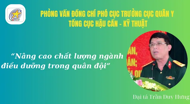 Phỏng vấn Đại tá Trần Duy Hưng, Phó Cục trưởng Cục Quân y, Tổng cục Hậu cần – Kỹ thuật về nâng cao chất lượng ngành điều dưỡng trong Quân đội