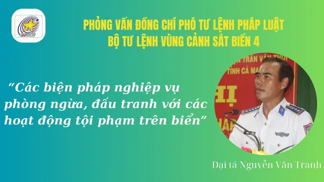 Phỏng vấn: Đại tá Nguyễn Văn Tranh, Phó Tư lệnh Pháp luật, Bộ tư lệnh Vùng Cảnh sát biển 4 về các biện pháp nghiệp vụ phòng ngừa, đấu tranh với các hoạt động tội phạm trên biển