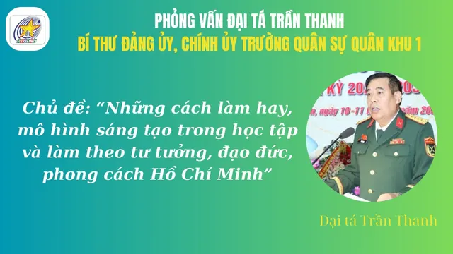 Đại tá Trần Thanh, Bí thư Đảng ủy, Chính ủy Trường quân sự Quân khu 1 về những cách làm hay, mô hình sáng tạo trong học tập và làm theo tư tưởng, đạo đức, phong cách Hồ Chí Minh