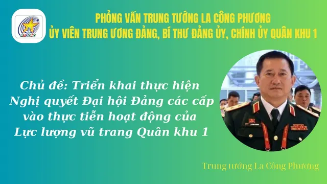 Trung tướng La Công Phương, Ủy viên Trung ương Đảng, Bí thư Đảng ủy, Chính ủy Quân khu 1 về triển khai thực hiện Nghị quyết Đại hội Đảng các cấp vào thực tiễn hoạt động của Lực lượng vũ trang Quân khu 1