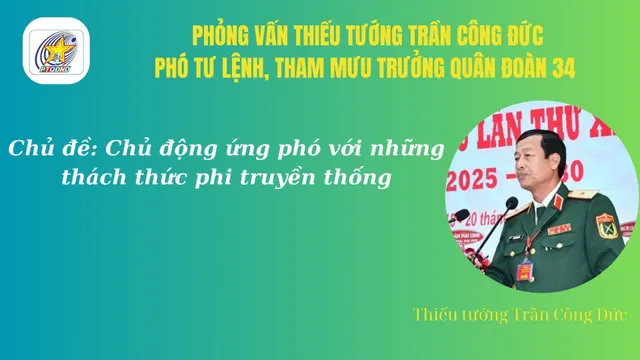 Phỏng vấn Thiếu tướng Trần Công Đức, Phó Tư lệnh, Tham mưu trưởng Quân đoàn 34 Phó tư lệnh, Tham mưu trưởng Quân đoàn 34