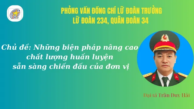 Phỏng vấn: Đại tá Trần Duy Hải, Lữ đoàn trưởng Lữ đoàn 234, Quân đoàn 34 về những biện pháp nâng cao chất lượng công tác huấn luyện, sẵn sàng chiến đấu