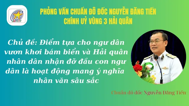 Phỏng vấn Chuẩn đô đốc Nguyễn Đăng Tiến, Chính uỷ Vùng 3 Hải quân về Hải quân nhân dân Việt Nam điểm tựa cho ngư dân vươn khơi bán biển