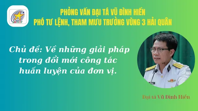 Phỏng vấn: Đại tá Vũ Đình Hiển, Phó Tư lệnh, Tham mưu trưởng Vùng 3 Hải quân: Huấn luyện cán bộ là khâu quan trọng