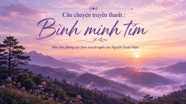 Câu chuyện truyền thanh: Bình minh tím (Bảo Hân phóng tác theo truyện ngắn của tác giả Nguyễn Xuân Diệu)