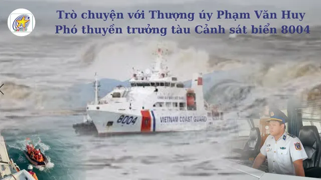 Trò chuyện với Thượng úy Phạm Văn Huy, Phó thuyền trưởng Tàu Cảnh sát biển 8004 về những kỉ niệm đáng nhớ khi thực hiện nhiệm vụ cứu hộ, cứu nạn trên biển